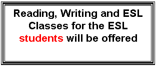 Text Box: Reading, Writing and ESL Classes for the ESL students will be offered