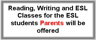 Text Box: Reading, Writing and ESL Classes for the ESL students Parents will be offered