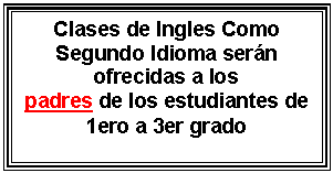 Text Box: Clases de Ingles Como Segundo Idioma serán ofrecidas a los padres de los estudiantes de 1ero a 3er grado